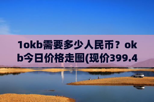 1okb需要多少人民币？okb今日价格走图(现价399.415元)