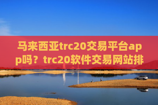 马来西亚trc20交易平台app吗？trc20软件交易网站排行榜