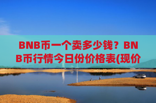 BNB币一个卖多少钱？BNB币行情今日份价格表(现价5254.6元)