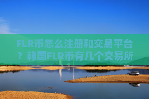 FLR币怎么注册和交易平台？韩国FLR币有几个交易所