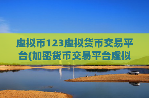 虚拟币123虚拟货币交易平台(加密货币交易平台虚拟币app)