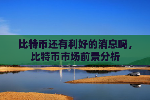 比特币还有利好的消息吗，比特币市场前景分析