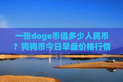 一张doge币值多少人民币？狗狗币今日早盘价格行情(现价2.9263元)