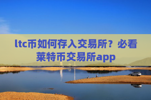 ltc币如何存入交易所？必看莱特币交易所app