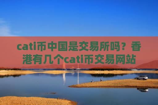 cati币中国是交易所吗？香港有几个cati币交易网站
