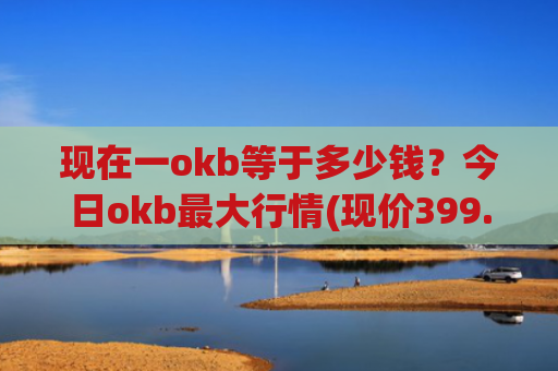 现在一okb等于多少钱？今日okb最大行情(现价399.421元)