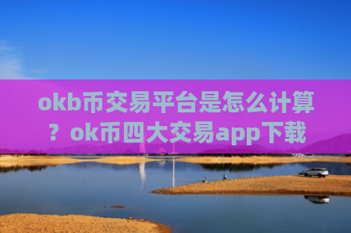 okb币交易平台是怎么计算？ok币四大交易app下载