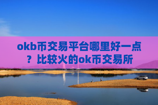 okb币交易平台哪里好一点？比较火的ok币交易所