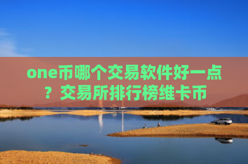 one币哪个交易软件好一点?交易所排行榜维卡币