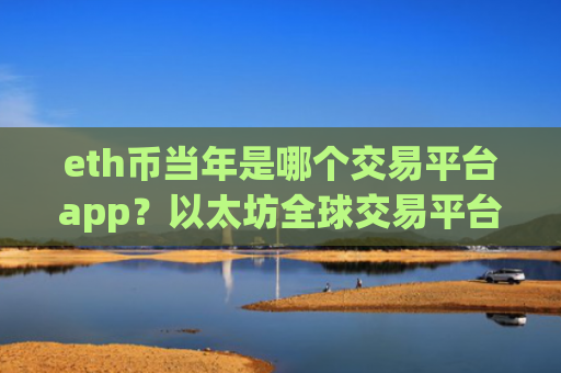 eth币当年是哪个交易平台app？以太坊全球交易平台app官网