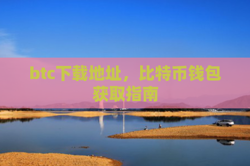 btc下载地址，比特币钱包获取指南