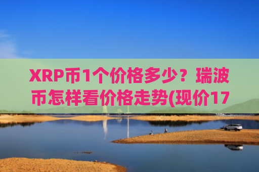 XRP币1个价格多少？瑞波币怎样看价格走势(现价17.6184元)