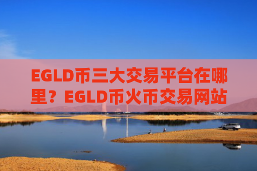 EGLD币三大交易平台在哪里？EGLD币火币交易网站