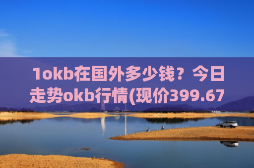 1okb在国外多少钱？今日走势okb行情(现价399.67元)