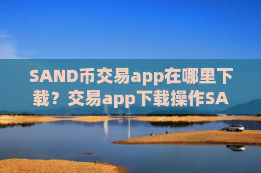 SAND币交易app在哪里下载？交易app下载操作SAND币的方法