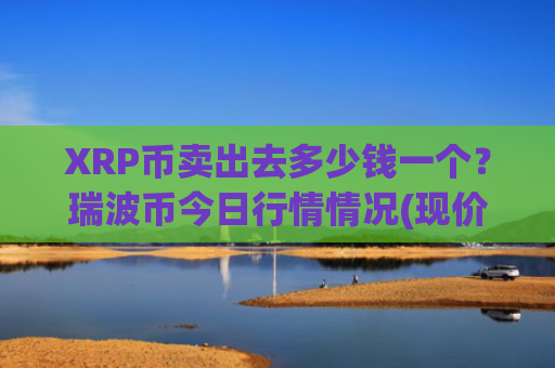 XRP币卖出去多少钱一个？瑞波币今日行情情况(现价17.5733元)