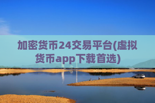 加密货币24交易平台(虚拟货币app下载首选)