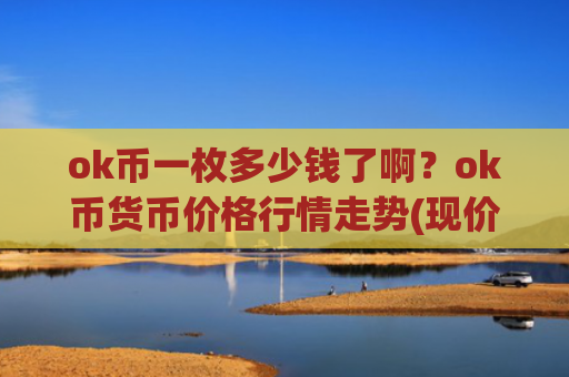 ok币一枚多少钱了啊？ok币货币价格行情走势(现价398.296元)