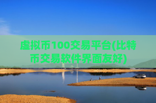 虚拟币100交易平台(比特币交易软件界面友好)