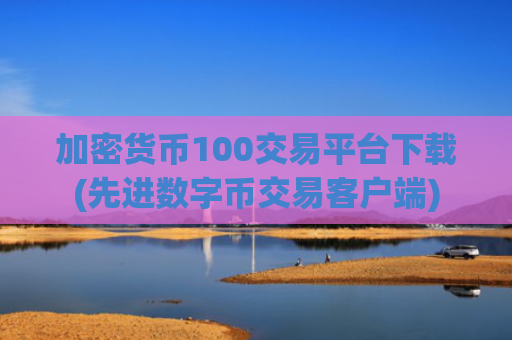 加密货币100交易平台下载(先进数字币交易客户端)