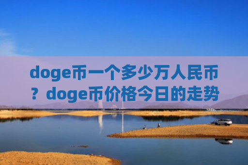 doge币一个多少万人民币？doge币价格今日的走势(现价2.9538元)