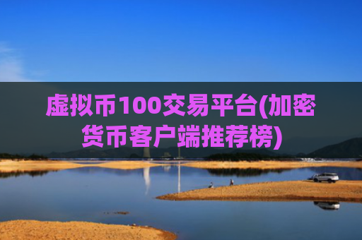 虚拟币100交易平台(加密货币客户端推荐榜)