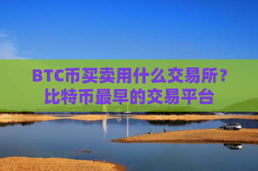 BTC币买卖用什么交易所？比特币最早的交易平台