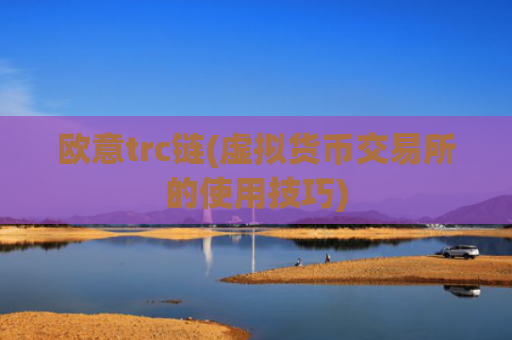 欧意trc链(虚拟货币交易所的使用技巧)