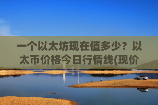 一个以太坊现在值多少？以太币价格今日行情线(现价28262.03元)