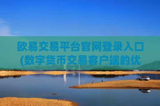 欧易交易平台官网登录入口(数字货币交易客户端的优势)