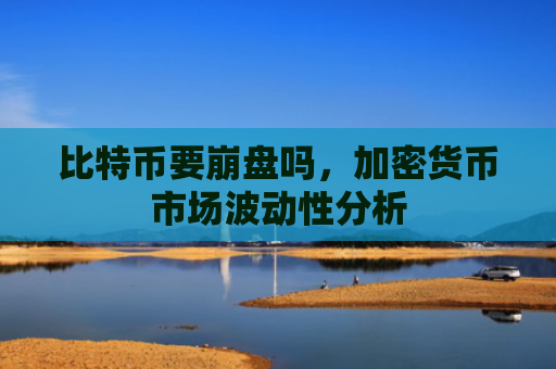 比特币要崩盘吗，加密货币市场波动性分析