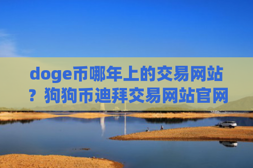 doge币哪年上的交易网站？狗狗币迪拜交易网站官网