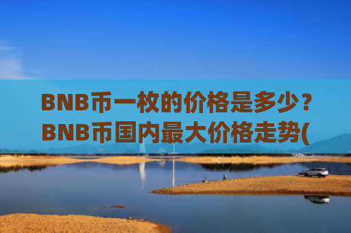 BNB币一枚的价格是多少？BNB币国内最大价格走势(现价5084.76元)