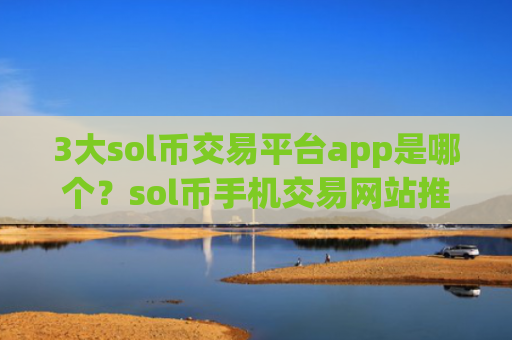 3大sol币交易平台app是哪个？sol币手机交易网站推荐