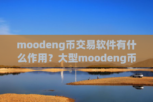 moodeng币交易软件有什么作用？大型moodeng币交易所