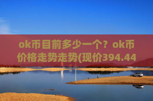 ok币目前多少一个？ok币价格走势走势(现价394.448元)