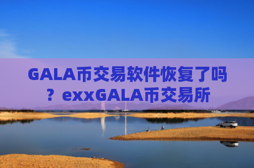 GALA币交易软件恢复了吗？exxGALA币交易所