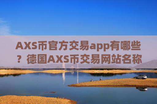 AXS币官方交易app有哪些？德国AXS币交易网站名称