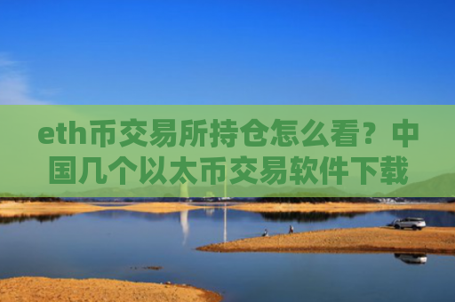 eth币交易所持仓怎么看？中国几个以太币交易软件下载