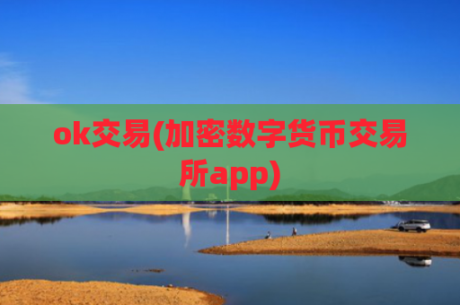 ok交易(加密数字货币交易所app)