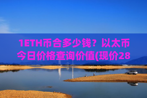 1ETH币合多少钱？以太币今日价格查询价值(现价28328.71元)