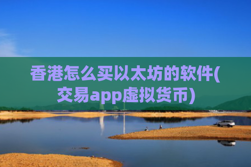 香港怎么买以太坊的软件(交易app虚拟货币)