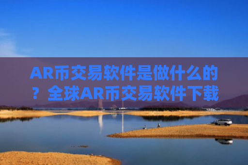 AR币交易软件是做什么的？全球AR币交易软件下载大全