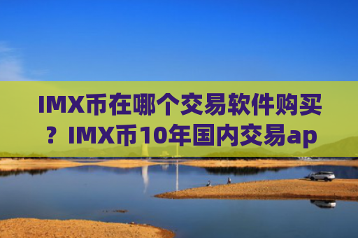 IMX币在哪个交易软件购买？IMX币10年国内交易app