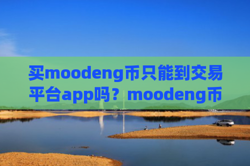 买moodeng币只能到交易平台app吗？moodeng币官方交易软件下载网站
