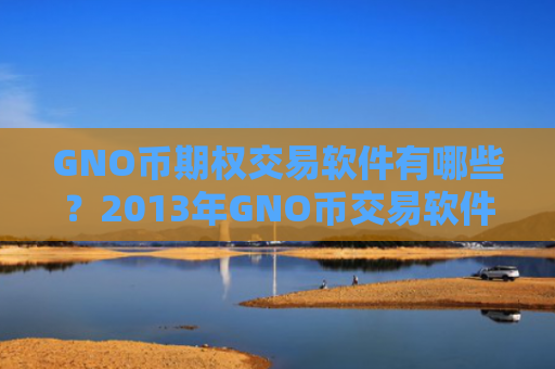 GNO币期权交易软件有哪些？2013年GNO币交易软件下载