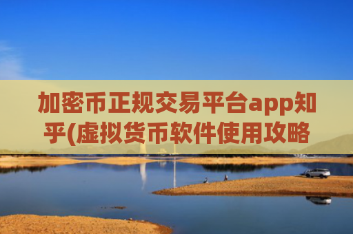 加密币正规交易平台app知乎(虚拟货币软件使用攻略大全)