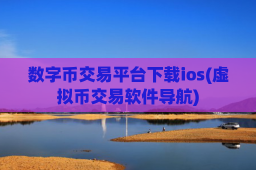 数字币交易平台下载ios(虚拟币交易软件导航)