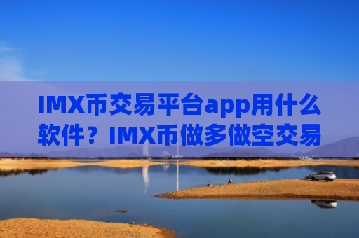 IMX币交易平台app用什么软件？IMX币做多做空交易所