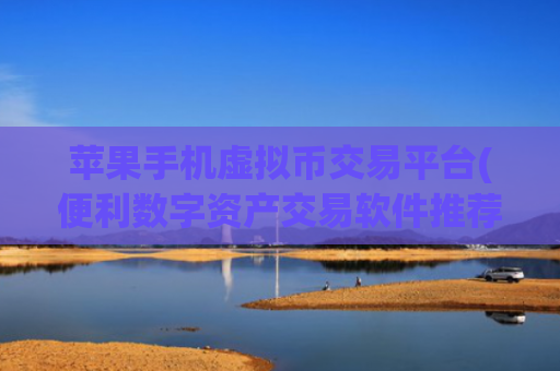 苹果手机虚拟币交易平台(便利数字资产交易软件推荐)